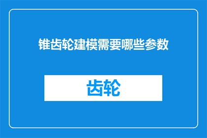锥齿轮建模需要哪些参数(锥齿轮建模过程中，哪些关键参数是不可或缺的？)