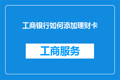 工商银行如何添加理财卡(工商银行如何添加理财卡？)