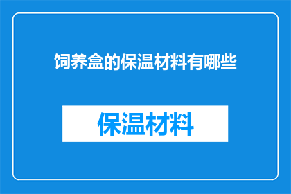 饲养盒的保温材料有哪些(你知道有哪些材料可以用于饲养盒的保温吗？)