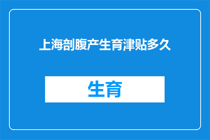 上海剖腹产生育津贴多久(上海剖腹产生育津贴政策实施期限是多久？)
