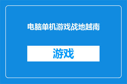 电脑单机游戏战地越南(战地越南：电脑单机游戏的沉浸式体验)