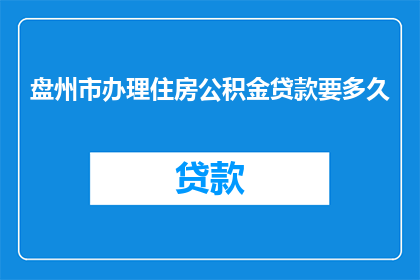 盘州市办理住房公积金贷款要多久(盘州市办理住房公积金贷款需要多长时间？)