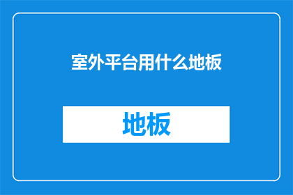 室外平台用什么地板(室外平台的理想选择：哪种类型的地板最适合户外使用？)