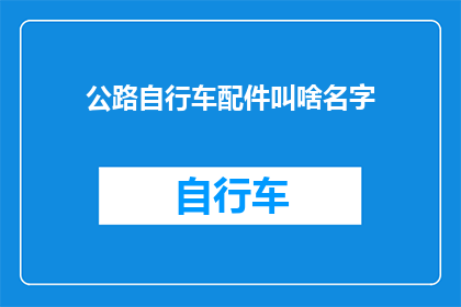 公路自行车配件叫啥名字(公路自行车配件的别称是什么？)