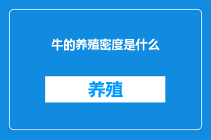 牛的养殖密度是什么(牛的养殖密度是什么？这一疑问句类型的长标题，旨在探讨和解答关于牛群饲养中的一个重要问题在农业和畜牧业领域，牛的养殖密度是一个关键因素，它直接影响到牛的健康生产力以及经济效益因此，了解和掌握正确的养殖密度对于养牛业者来说至关重要)