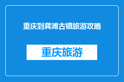 重庆到龚滩古镇旅游攻略(重庆到龚滩古镇旅游攻略：探索这个隐藏的历史文化瑰宝，你准备好了吗？)