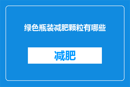 绿色瓶装减肥颗粒有哪些(绿色瓶装减肥颗粒有哪些？)