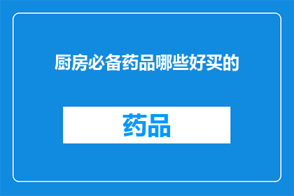 厨房必备药品哪些好买的(哪些是厨房必备药品，好买的？)