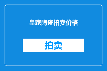 皇家陶瓷拍卖价格(皇家陶瓷的拍卖价值究竟如何？)