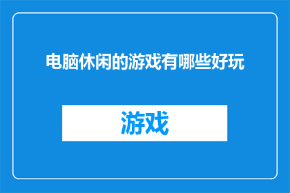 电脑休闲的游戏有哪些好玩(探索电脑休闲游戏：哪些游戏让你的闲暇时光变得有趣？)