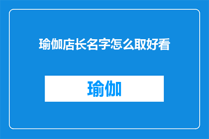 瑜伽店长名字怎么取好看(如何为瑜伽店取名，使其既吸引人又易于记忆？)