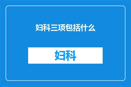 妇科三项包括什么(妇科检查中包含的三项重要检查是什么？)