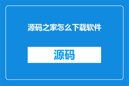 源码之家怎么下载软件(如何从源码之家下载软件？)