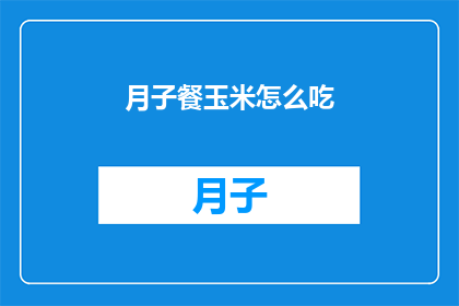 月子餐玉米怎么吃(如何正确享用月子餐中的玉米？)