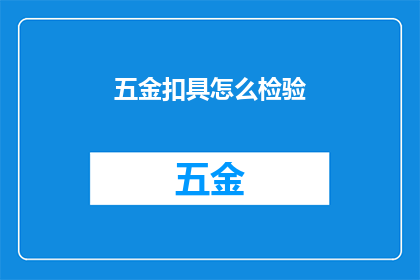 五金扣具怎么检验(如何确保五金扣具的质量与性能？)