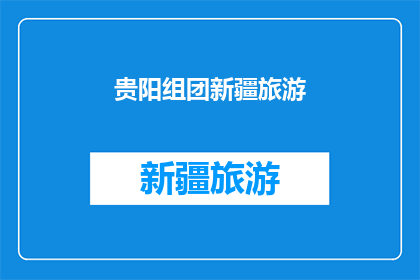贵阳组团新疆旅游(贵阳组团前往新疆旅游，这一壮举是否值得一提？)