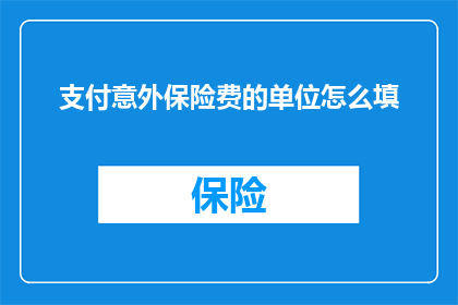 支付意外保险费的单位怎么填(如何正确填写支付意外保险费的单位信息？)