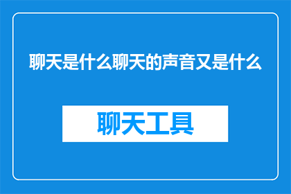 聊天是什么聊天的声音又是什么(聊天的声音是什么？探索交流的奥秘)