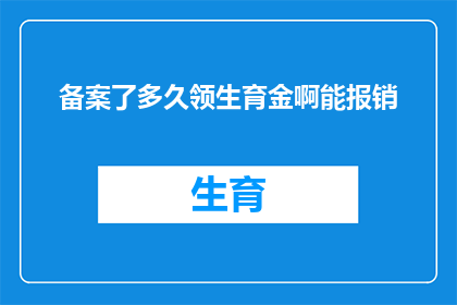 备案了多久领生育金啊能报销(生育金领取期限：多久后可以领取生育津贴？)