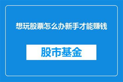想玩股票怎么办新手才能赚钱(新手如何玩转股票市场以实现盈利？)
