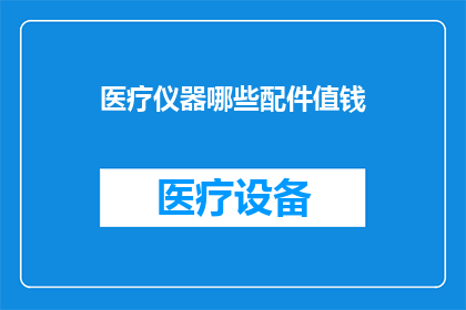 医疗仪器哪些配件值钱(哪些医疗仪器配件具有高价值？)