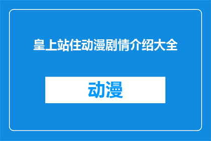 皇上站住动漫剧情介绍大全(皇上站住：一部动漫剧情的全面解析与深度探讨)