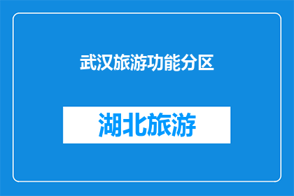 武汉旅游功能分区(武汉旅游功能分区的探索与发现：您是否了解其独特的魅力所在？)