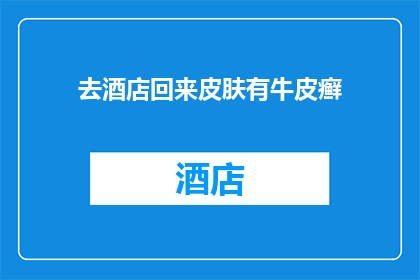 去酒店回来皮肤有牛皮癣(皮肤问题困扰：入住酒店后发现牛皮癣症状)