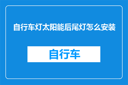自行车灯太阳能后尾灯怎么安装(如何正确安装自行车灯太阳能后尾灯？)