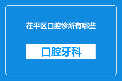 茌平区口腔诊所有哪些(茌平区口腔诊所有哪些？)