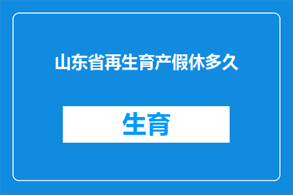 山东省再生育产假休多久(山东省的再生育产假时长是多少？)