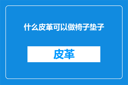 什么皮革可以做椅子垫子(什么皮革能成为椅子垫子的完美之选？)