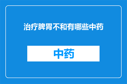治疗脾胃不和有哪些中药(治疗脾胃不和的中药有哪些？)