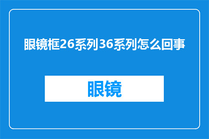 眼镜框26系列36系列怎么回事(眼镜框26系列和36系列之间有何区别？)