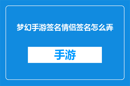 梦幻手游签名情侣签名怎么弄(如何制作梦幻手游中的情侣签名？)