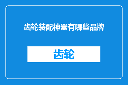 齿轮装配神器有哪些品牌(您知道哪些品牌是齿轮装配领域的神器吗？)