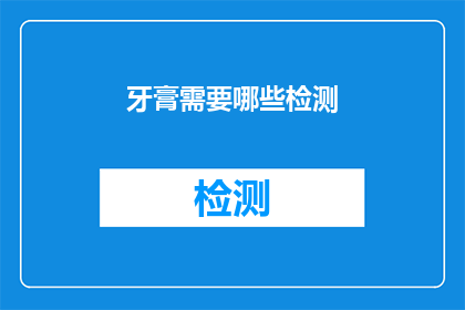 牙膏需要哪些检测(牙膏产品在上市前需要经过哪些检测以确保安全有效？)