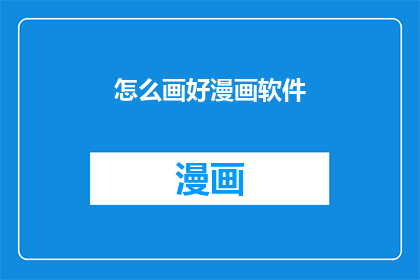 怎么画好漫画软件(如何精通漫画创作软件？)