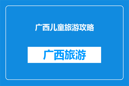 广西儿童旅游攻略(广西儿童旅游攻略：探索自然奇观，体验亲子乐趣？)