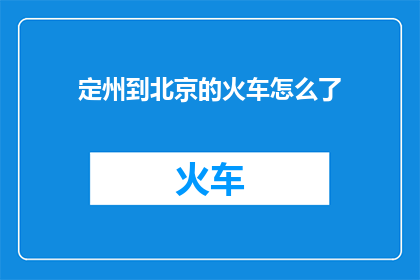 定州到北京的火车怎么了(定州至北京的火车服务出现了哪些问题？)