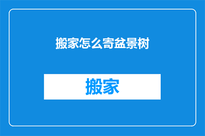 搬家怎么寄盆景树(如何将盆景树安全地寄送到新家？)