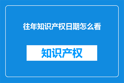 往年知识产权日期怎么看(如何解读过往的知识产权日期？)