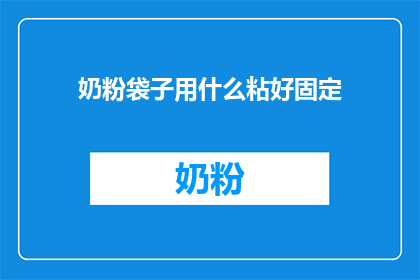 奶粉袋子用什么粘好固定(如何巧妙地固定奶粉袋子，以确保其稳固不易脱落？)