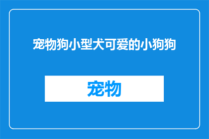 宠物狗小型犬可爱的小狗狗(宠物狗小型犬可爱的小狗狗，它们是如何成为我们生活中不可或缺的小伙伴？)