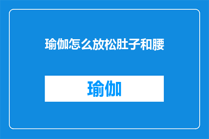 瑜伽怎么放松肚子和腰(瑜伽如何有效放松腹部和腰部？)