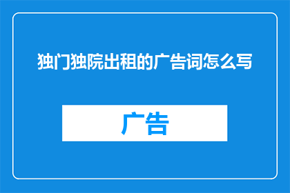 独门独院出租的广告词怎么写(独门独院出租：您是否在寻找一个私密而独特的居住空间？)