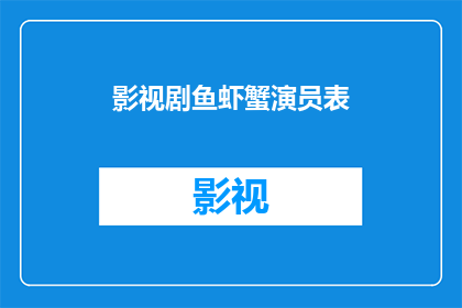 影视剧鱼虾蟹演员表(影视剧鱼虾蟹演员阵容揭晓，你期待的明星都在这里了吗？)