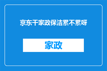 京东干家政保洁累不累呀(京东家政保洁工作是否辛苦？)