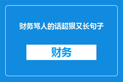 财务骂人的话超狠又长句子(如何用财务术语精准而狠厉地表达不满？)