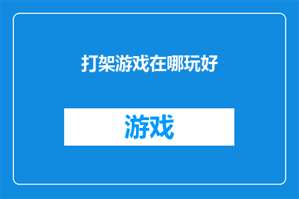 打架游戏在哪玩好(在哪里可以玩到最刺激的打架游戏？)